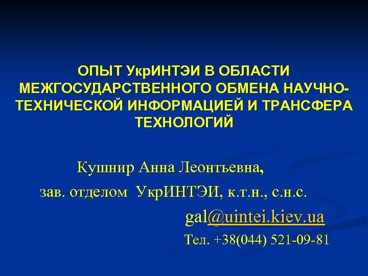 ОПЫТ Укр. ИНТЭИ В ОБЛАСТИ МЕЖГОСУДАРСТВЕННОГО ОБМЕНА НАУЧНОТЕХНИЧЕСКОЙ ИНФОРМАЦИЕЙ И ТРАНСФЕРА ТЕХНОЛОГИЙ Кушнир Анна