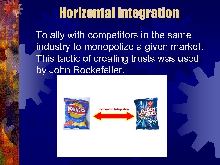 Horizontal Integration To ally with competitors in the same industry to monopolize a given