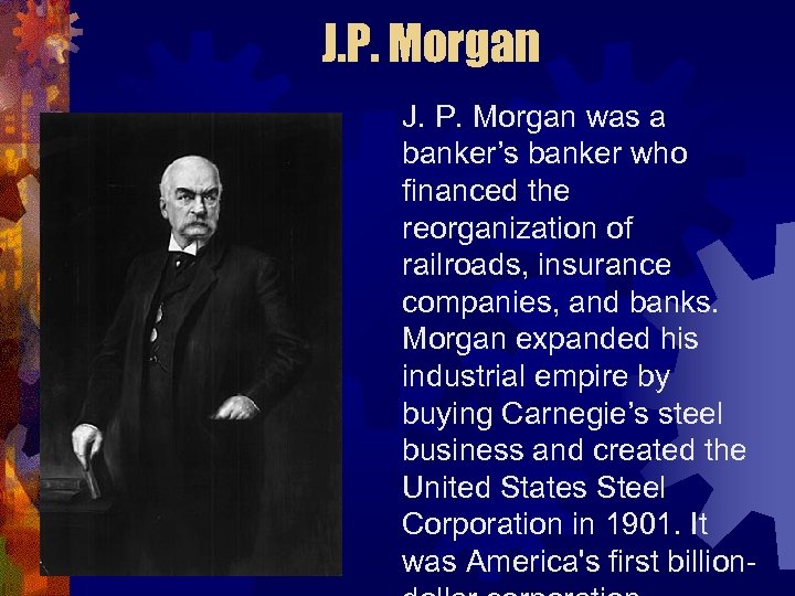 J. P. Morgan was a banker’s banker who financed the reorganization of railroads, insurance