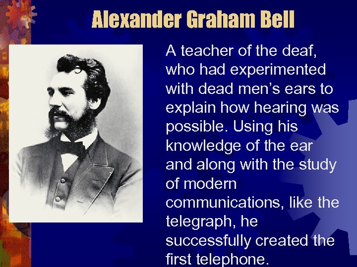 Alexander Graham Bell A teacher of the deaf, who had experimented with dead men’s