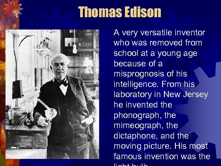 Thomas Edison A very versatile inventor who was removed from school at a young