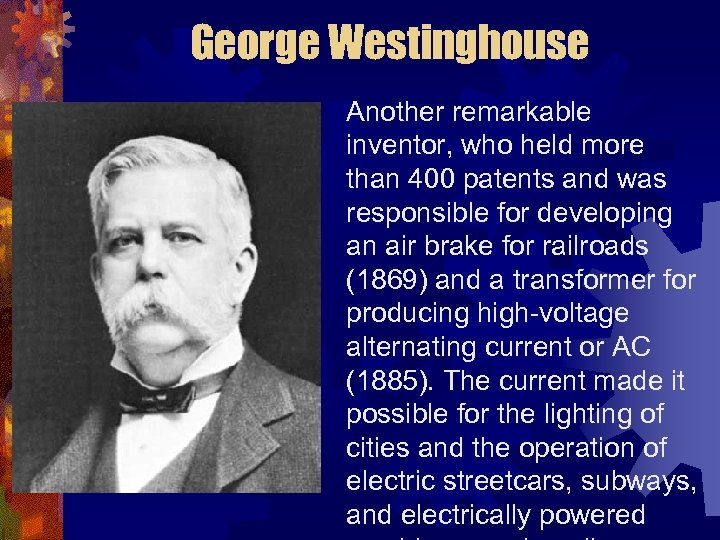 George Westinghouse Another remarkable inventor, who held more than 400 patents and was responsible