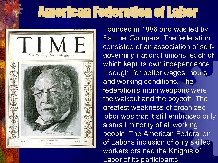 American Federation of Labor Founded in 1886 and was led by Samuel Gompers. The