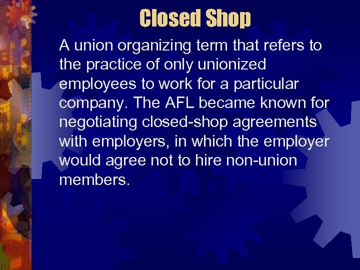 Closed Shop A union organizing term that refers to the practice of only unionized