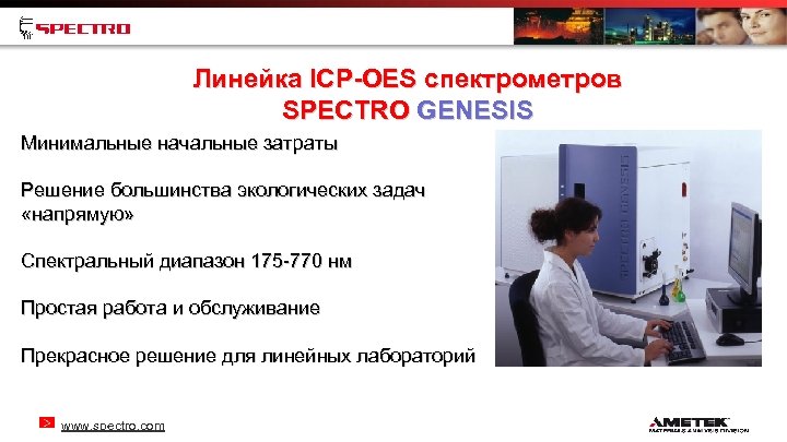 Линейка ICP-OES спектрометров SPECTRO GENESIS Минимальные начальные затраты Решение большинства экологических задач «напрямую» Спектральный