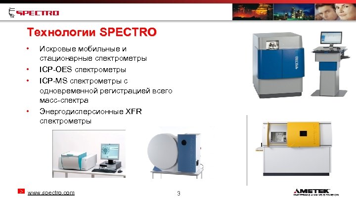 Технологии SPECTRO • • Искровые мобильные и стационарные спектрометры ICP-OES спектрометры ICP-MS спектрометры с
