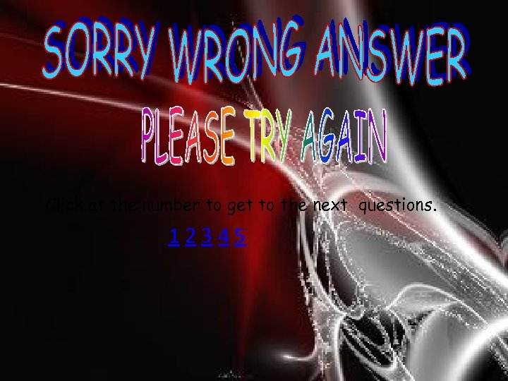 Click at the number to get to the next questions. 12345 