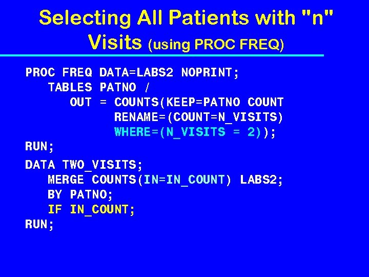 Selecting All Patients with "n" Visits (using PROC FREQ) PROC FREQ DATA=LABS 2 NOPRINT;