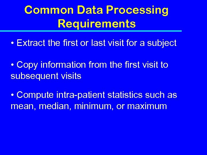 Common Data Processing Requirements • Extract the first or last visit for a subject