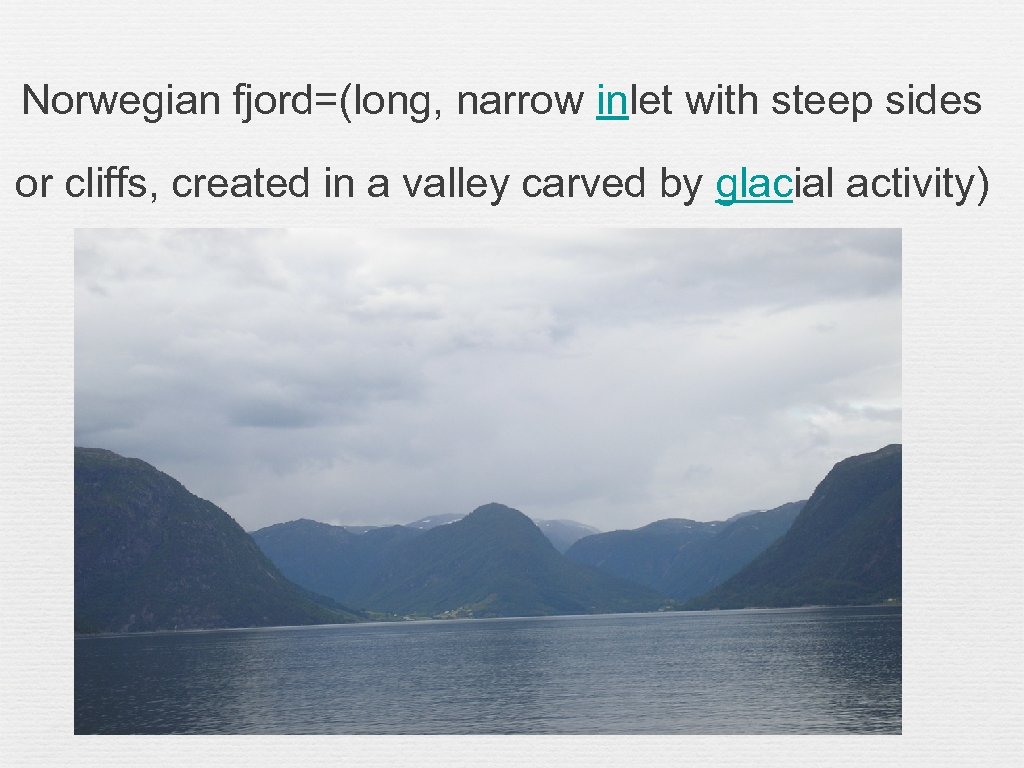 Norwegian fjord=(long, narrow inlet with steep sides or cliffs, created in a valley carved