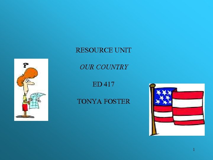 RESOURCE UNIT OUR COUNTRY ED 417 TONYA FOSTER 1 