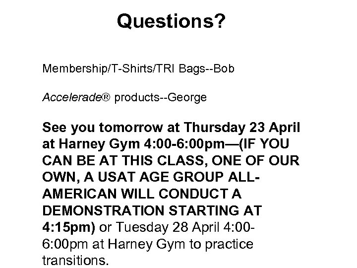 Questions? Membership/T-Shirts/TRI Bags--Bob Accelerade® products--George See you tomorrow at Thursday 23 April at Harney