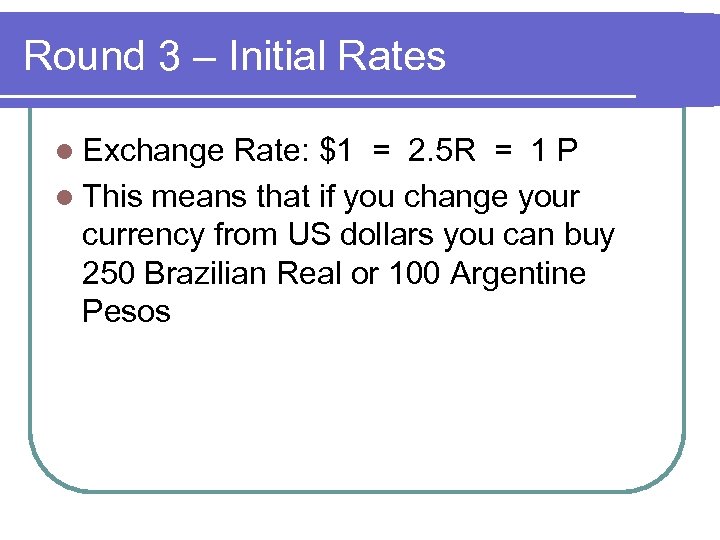 Round 3 – Initial Rates l Exchange Rate: $1 = 2. 5 R =