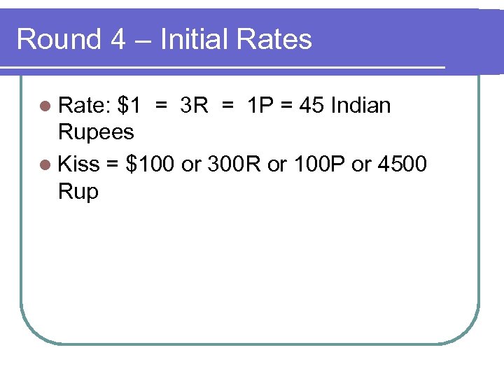 Round 4 – Initial Rates l Rate: $1 = 3 R = 1 P