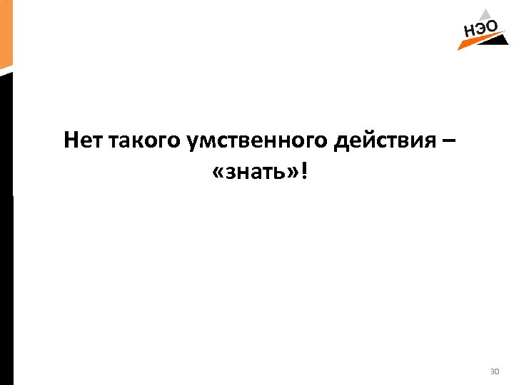 Нет такого умственного действия – «знать» ! 30 