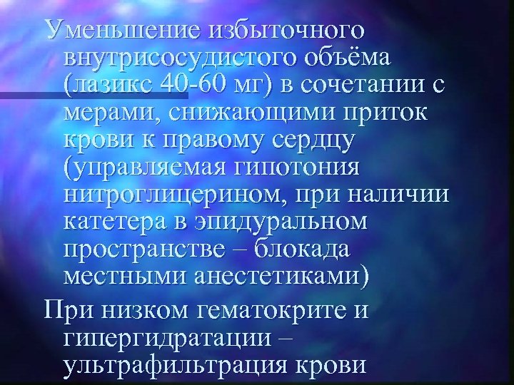 Уменьшение избыточного внутрисосудистого объёма (лазикс 40 -60 мг) в сочетании с мерами, снижающими приток