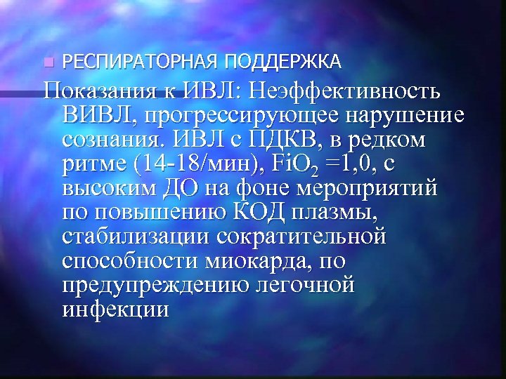 n РЕСПИРАТОРНАЯ ПОДДЕРЖКА Показания к ИВЛ: Неэффективность ВИВЛ, прогрессирующее нарушение сознания. ИВЛ с ПДКВ,