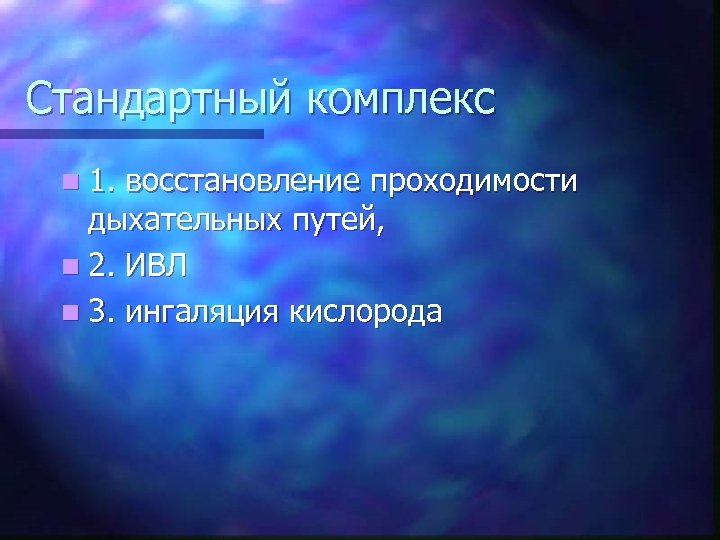 Стандартный комплекс n 1. восстановление проходимости дыхательных путей, n 2. ИВЛ n 3. ингаляция