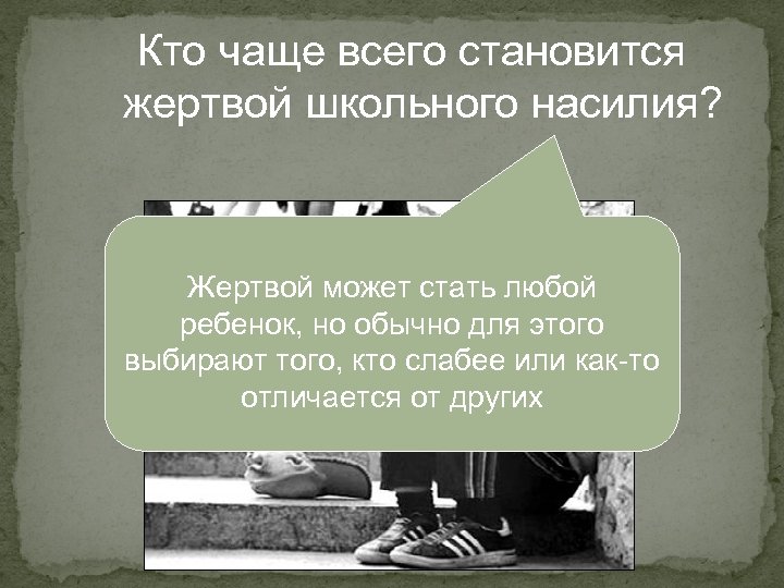 Кто чаще всего становится жертвой школьного насилия? Жертвой может стать любой ребенок, но обычно