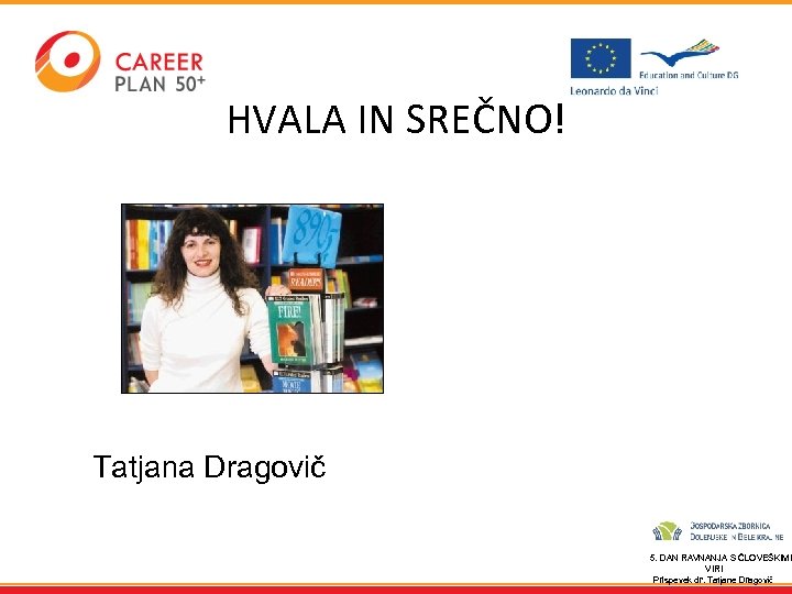 HVALA IN SREČNO! Tatjana Dragovič 5. DAN RAVNANJA S ČLOVEŠKIMI VIRI Prispevek dr. Tatjane
