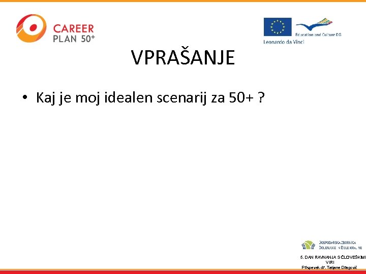 VPRAŠANJE • Kaj je moj idealen scenarij za 50+ ? 5. DAN RAVNANJA S