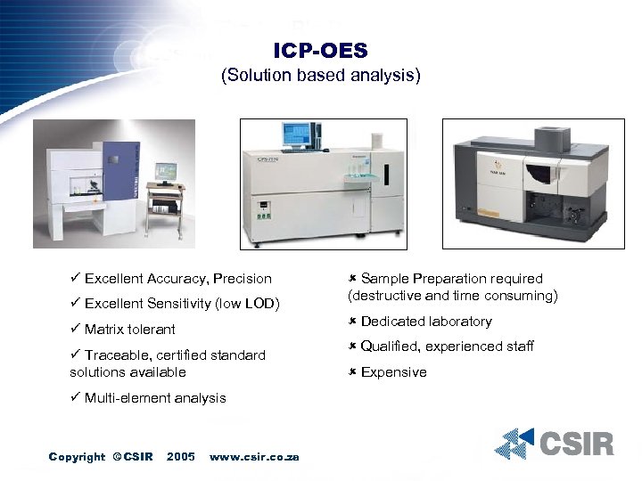 ICP-OES (Solution based analysis) ü Excellent Accuracy, Precision ü Excellent Sensitivity (low LOD) û