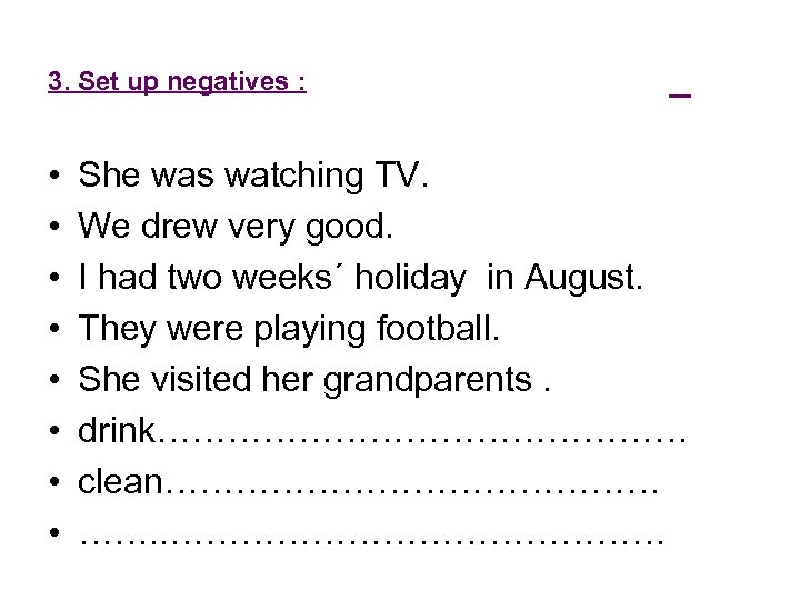 3. Set up negatives : • • _ She was watching TV. We drew
