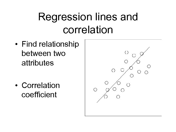 Regression lines and correlation • Find relationship between two attributes • Correlation coefficient 