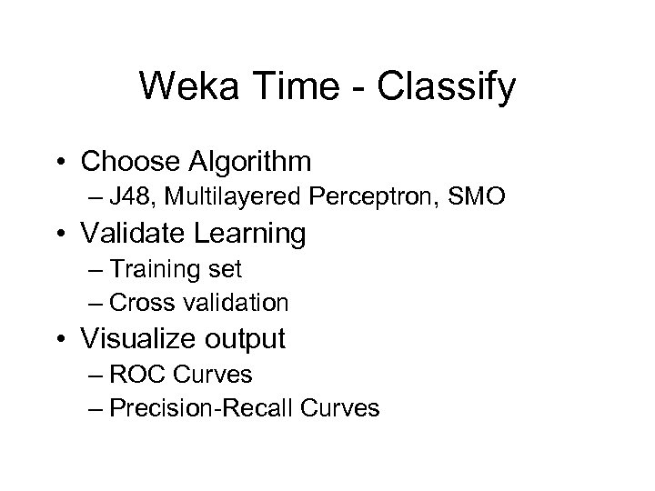 Weka Time - Classify • Choose Algorithm – J 48, Multilayered Perceptron, SMO •