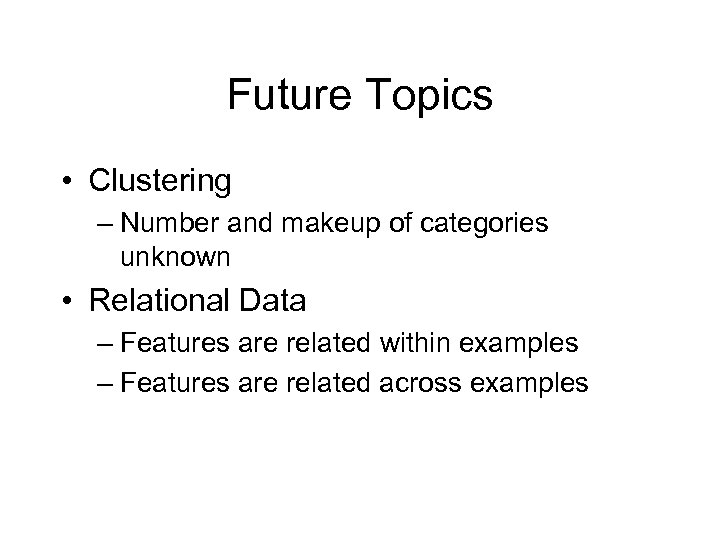 Future Topics • Clustering – Number and makeup of categories unknown • Relational Data