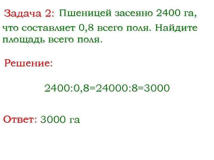 Задача 2: Пшеницей засеяно 2400 га, что составляет 0, 8 всего поля. Найдите площадь