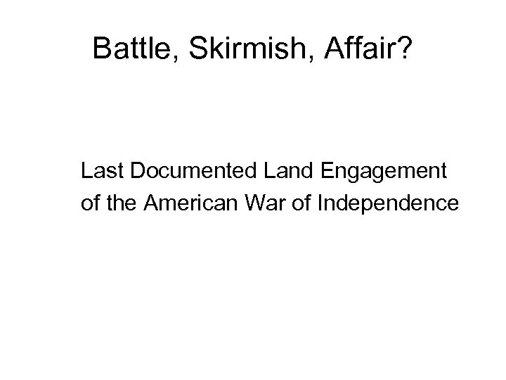 Battle, Skirmish, Affair? Last Documented Land Engagement of the American War of Independence 