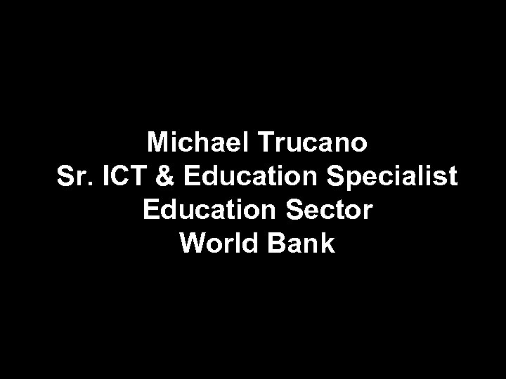 Michael Trucano Sr. ICT & Education Specialist Education Sector World Bank 