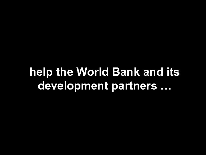help the World Bank and its development partners … 