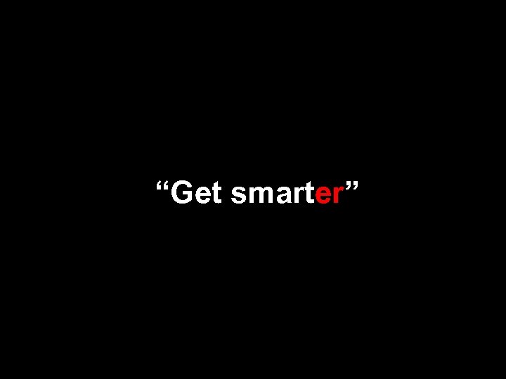“Get smarter” 