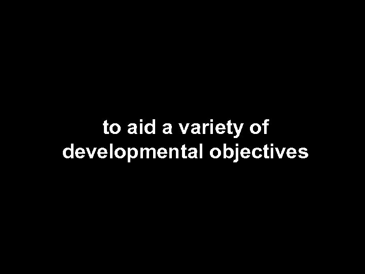 to aid a variety of developmental objectives 