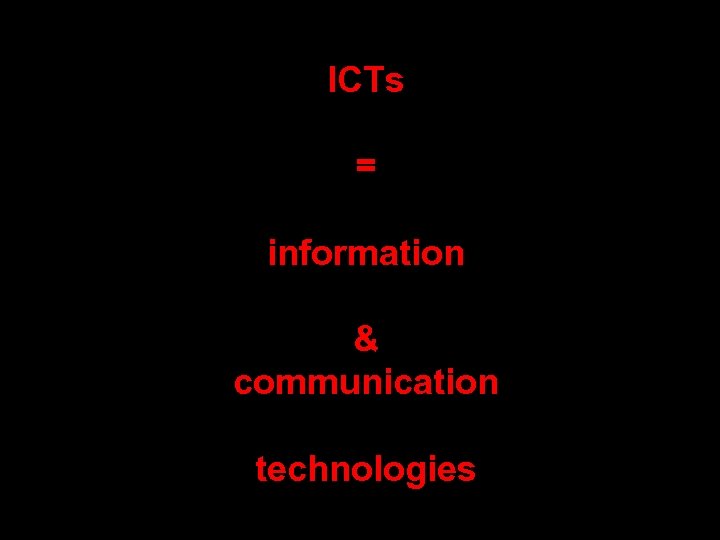 ICTs radio computers = information TV & communication phones technologies Internet devices 