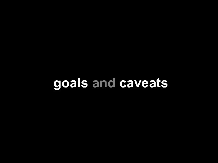goals and caveats 