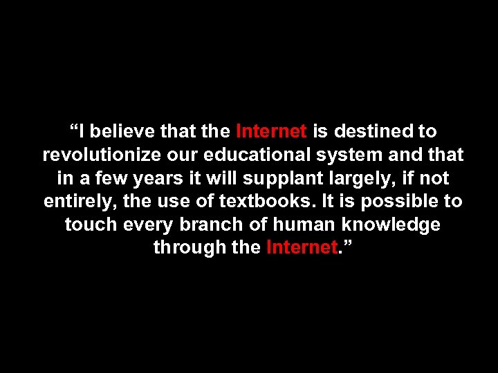 “I believe that the Internet is destined to revolutionize our educational system and that
