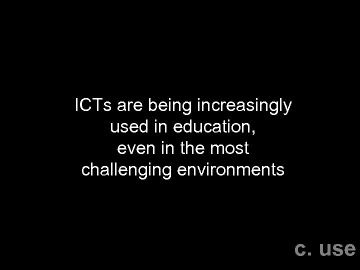 ICTs are being increasingly used in education, even in the most challenging environments c.