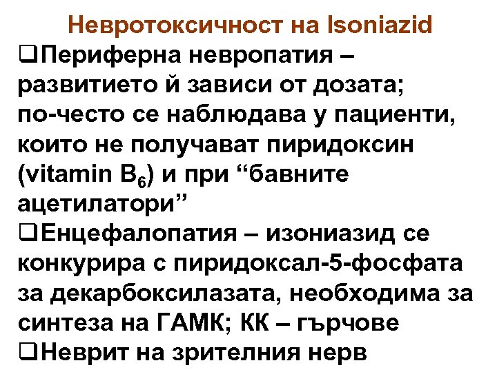 Невротоксичност на Isoniazid q. Периферна невропатия – развитието й зависи от дозата; по-често се