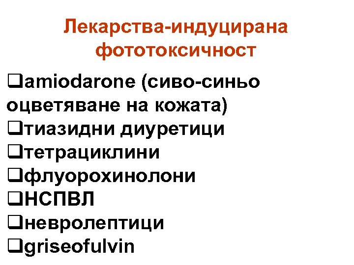 Лекарства-индуцирана фототоксичност qamiodarone (сиво-синьо оцветяване на кожата) qтиазидни диуретици qтетрациклини qфлуорохинолони q. НСПВЛ qневролептици