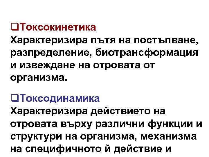 q. Токсокинетика Характеризира пътя на постъпване, разпределение, биотрансформация и извеждане на отровата от организма.