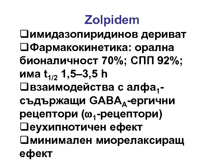 Zolpidem qимидазопиридинов дериват q. Фармакокинетика: орална бионаличност 70%; СПП 92%; има t 1/2 1,