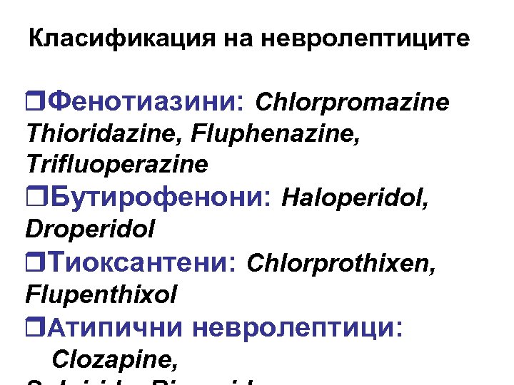 Класификация на невролептиците Фенотиазини: Chlorpromazine Thioridazine, Fluphenazine, Trifluoperazine r. Бутирофенони: Haloperidol, Droperidol Тиоксантени: Chlorprothixen,