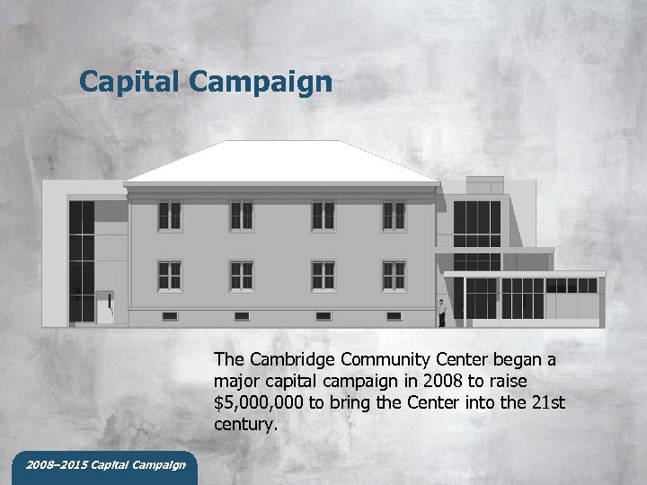 Capital Campaign The Cambridge Community Center began a major capital campaign in 2008 to