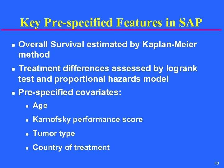 Key Pre-specified Features in SAP l l l Overall Survival estimated by Kaplan-Meier method