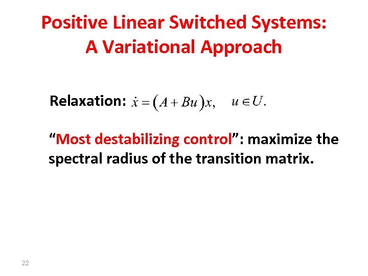 Positive Linear Switched Systems: A Variational Approach Relaxation: “Most destabilizing control”: maximize the spectral