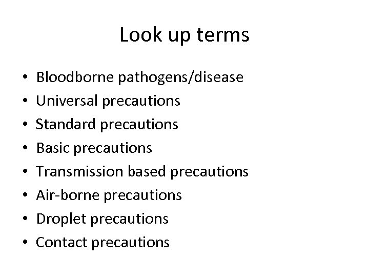 Look up terms • • Bloodborne pathogens/disease Universal precautions Standard precautions Basic precautions Transmission