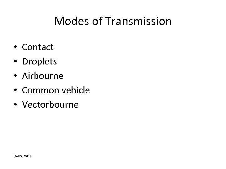 Modes of Transmission • • • Contact Droplets Airbourne Common vehicle Vectorbourne (PAHO, 2011)